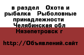  в раздел : Охота и рыбалка » Рыболовные принадлежности . Челябинская обл.,Нязепетровск г.